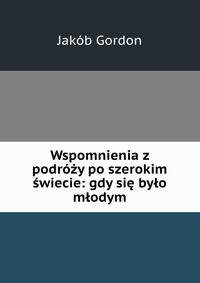 Wspomnienia z podrozy po szerokim swiecie: gdy sie bylo mlodym