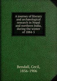 A journey of literary and arch?ological research in Nepal and northern India, during the winter of 1884-5