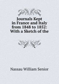 Journals Kept in France and Italy from 1848 to 1852: With a Sketch of the .