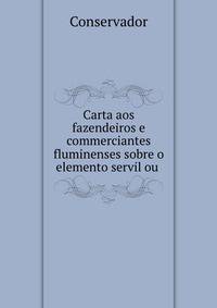 Carta aos fazendeiros e commerciantes fluminenses sobre o elemento servil ou .