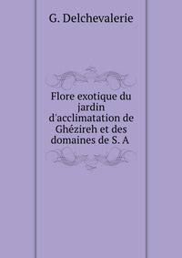 Flore exotique du jardin d'acclimatation de Gh?zireh et des domaines de S. A .