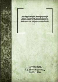 Spreekwoordenboek der nederlandsche taal, of Verzameling van nederlandsche spreekwoorden en spreekwoordelijke uit drukkingen von vroegeren en lateren tijd;. 3