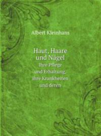 Haut, Haare und Ngel. Ihre Pflege und Erhaltung, ihre Krankheiten und deren