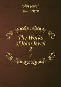 The Works of John Jewel. 2
