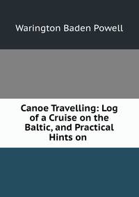 Canoe Travelling: Log of a Cruise on the Baltic, and Practical Hints on .