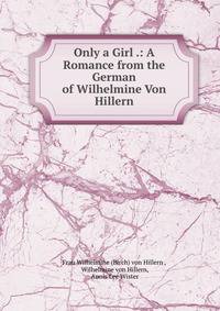 Only a Girl .: A Romance from the German of Wilhelmine Von Hillern