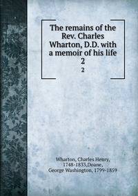 The remains of the Rev. Charles Wharton, D.D. with a memoir of his life. 2