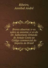 Breves observac?o?es sobre as annotac?o?es do Dr. Sallustiano Orlando de Araujo Costa ao Co?digo commercial do Imperio do Brasil