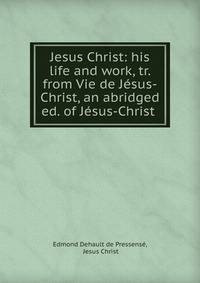 Jesus Christ: his life and work, tr. from Vie de Jesus-Christ, an abridged ed. of Jesus-Christ .