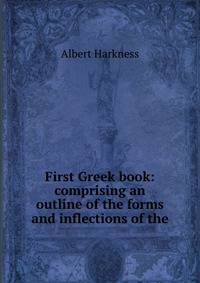 First Greek book: comprising an outline of the forms and inflections of the .