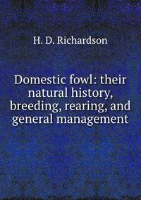 Domestic fowl: their natural history, breeding, rearing, and general management