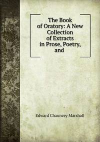 The Book of Oratory: A New Collection of Extracts in Prose, Poetry, and .