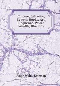 Culture, Behavior, Beauty: Books, Art, Eloquence. Power, Wealth, Illusions