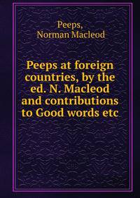 Peeps at foreign countries, by the ed. N. Macleod and contributions to Good words etc