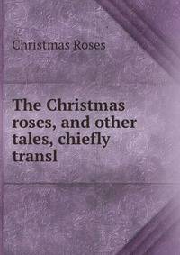The Christmas roses, and other tales, chiefly transl