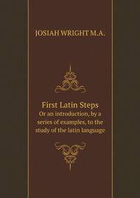 First Latin Steps. Or an introduction, by a series of examples, to the study of the latin language