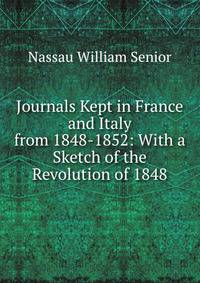 Journals Kept in France and Italy from 1848-1852: With a Sketch of the Revolution of 1848