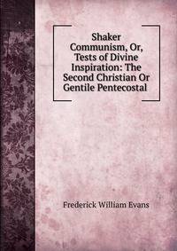 Shaker Communism, Or, Tests of Divine Inspiration: The Second Christian Or Gentile Pentecostal .