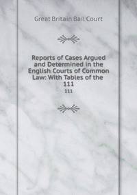 Reports of Cases Argued and Determined in the English Courts of Common Law: With Tables of the .. 111