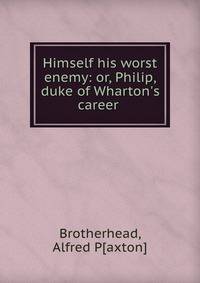 Himself his worst enemy: or, Philip, duke of Wharton's career