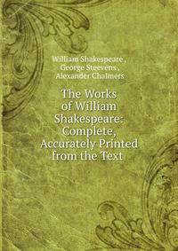 The Works of William Shakespeare: Complete, Accurately Printed from the Text .
