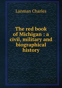 The red book of Michigan : a civil, military and biographical history