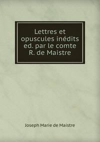 Lettres et opuscules inedits ed. par le comte R. de Maistre