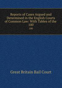 Reports of Cases Argued and Determined in the English Courts of Common Law: With Tables of the .. 100