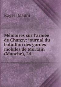 M?moires sur l'arm?e de Chanzy: journal du bataillon des gardes mobiles de Mortain (Manche), 24 .