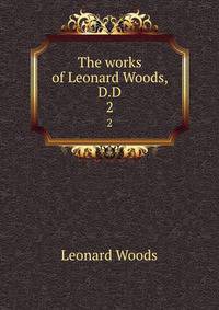 The works of Leonard Woods, D.D. 2