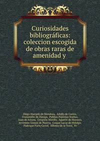 Curiosidades bibliograficas: coleccion escogida de obras raras de amenidad y .