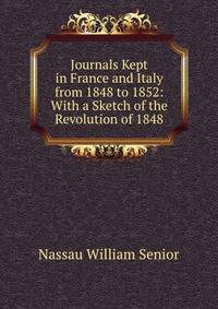 Journals Kept in France and Italy from 1848 to 1852: With a Sketch of the Revolution of 1848