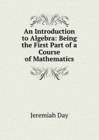 An Introduction to Algebra: Being the First Part of a Course of Mathematics
