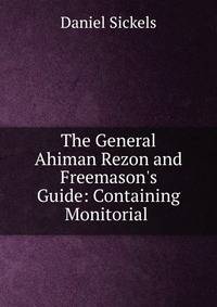 The General Ahiman Rezon and Freemason's Guide: Containing Monitorial .