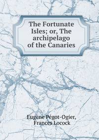 The Fortunate Isles; or, The archipelago of the Canaries
