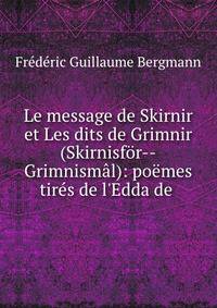 Le message de Skirnir et Les dits de Grimnir (Skirnisf?r--Grimnism?l): po?mes tir?s de l'Edda de .