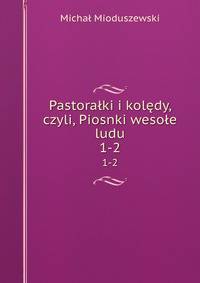 Pastoraki i koldy, czyli, Piosnki wesoe ludu. 1-2