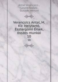 Verancsics Antal, M. Kir. Helytarto, Esztergomi Ersek, osszes munkai