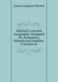 Mitchell's Ancient Geography: Designed for Academies, Schools and Families. A System of .