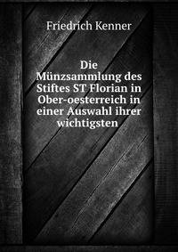 Die Munzsammlung des Stiftes ST Florian in Ober-oesterreich in einer Auswahl ihrer wichtigsten .