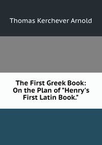The First Greek Book: On the Plan of "Henry's First Latin Book."