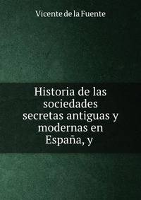 Historia de las sociedades secretas antiguas y modernas en Espana, y .