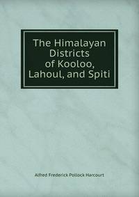 The Himalayan Districts of Kooloo, Lahoul, and Spiti