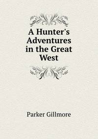 A Hunter's Adventures in the Great West