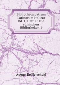 Bibliotheca patrum Latinorum Italica: Bd. 1, Heft 2 : Die romischen Bibliotheken 1