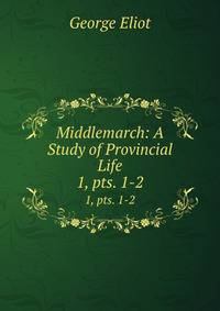 Middlemarch: A Study of Provincial Life. 1, pts. 1-2