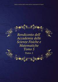 Rendiconto dell` Accademia delle Scienze Fisiche e Matematiche. Tomo 5