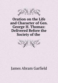 Oration on the Life and Character of Gen. George H. Thomas: Delivered Before the Society of the .
