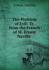 The Problem of Evil: Tr. from the French of M. Ernest Naville .