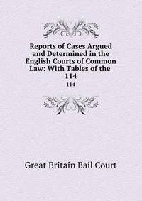 Reports of Cases Argued and Determined in the English Courts of Common Law: With Tables of the .. 114